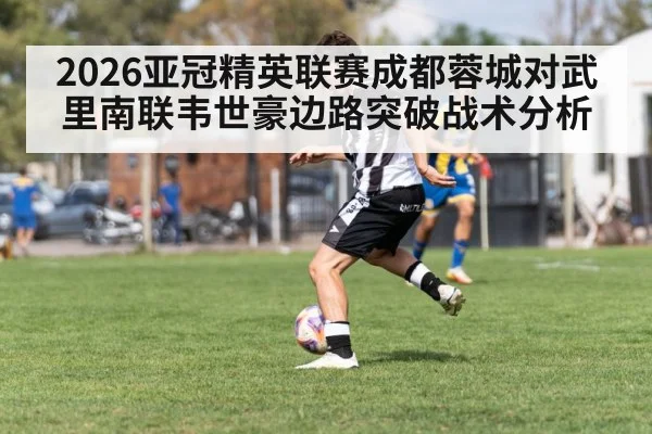 2026亚冠精英联赛成都蓉城对武里南联韦世豪边路突破战术分析