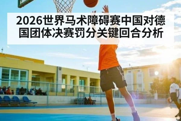 2026世界马术障碍赛中国对德国团体决赛罚分关键回合分析
