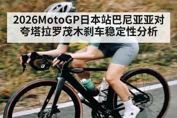 2026MotoGP日本站巴尼亚亚对夸塔拉罗茂木刹车稳定性分析