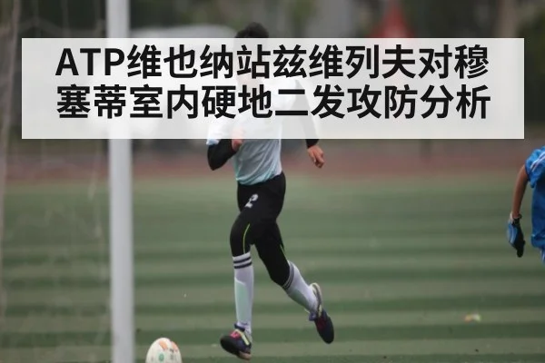 ATP维也纳站兹维列夫对穆塞蒂室内硬地二发攻防分析